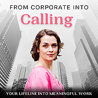 From Corporate Into Calling: Career Change, Burnout, Meaningful Work, Find Your Purpose