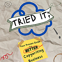 Tried It: Your Proven Pathway to a Better Copywriting Business