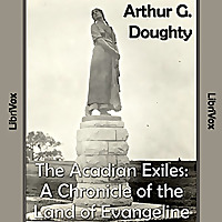 Chronicles of Canada Volume 09 - The Acadian Exiles: A Chronicle of the Land of Evangeline by Arth