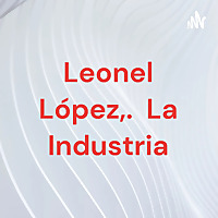 Leonel L&oacute;pez,. La Industria