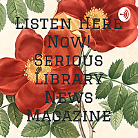 Listen Here Now! Serious Library News Magazine