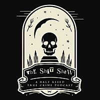 The Shit Show: A Half Assed True Crime Podcast