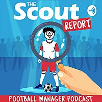 The Scout Report - Football Manager Podcast