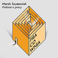 Pracownia. Podcast o pracy - Marek Szymaniak