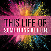 This Life or Something Better