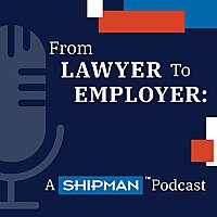 From Lawyer to Employer: A Shipman Podcast