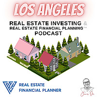 Los Angeles Real Estate Investing & Real Estate Financial Planning&trade; Podcast
