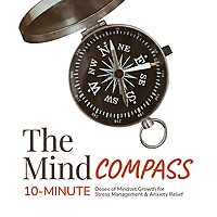 The Mind Compass:10-Minute Doses of Mindset Growth for Stress Management and Anxiety Relief