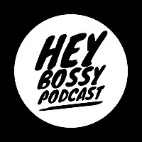 HEY BOSSY PODCAST