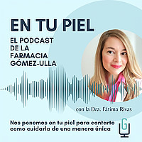 En tu Piel: El Podcast de Farmacia G&oacute;mez-Ulla