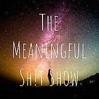 The Meaningful Shit Show