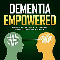 Dementia Empowered: Confident Caregiving with Legal, Financial, and Daily Support