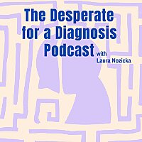The Desperate for a Diagnosis Podcast with Laura Nozicka