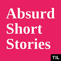 TIL: Absurd Short Stories