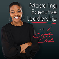 Mastering Executive Leadership with Audra Christie