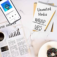 Unmuted Media WrapUps