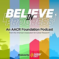 Believe in Progress: an AACR Foundation Podcast
