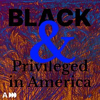 BLACK & PRIVILEGED IN AMERICA