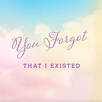 You Forgot That I Existed