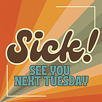 Sick! See You Next Tuesday
