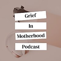 Grief in Motherhood Podcast