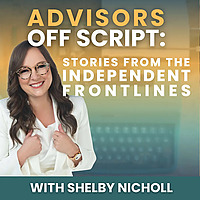 Advisors Off Script: Stories of the Independent Frontlines with Shelby Nicholl