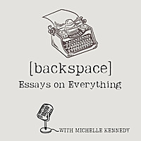 Backspace: Essays on Everything with Michelle Kennedy