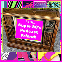 Super 80's Podcast Friend