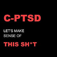 C-PTSD: Let's Make Sense Of This Sh*t