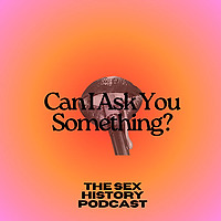 Can I Ask You Something? The Sex History Podcast