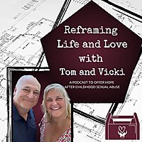 Reframing Life and Love by Tom and Vicki: a podcast offering hope after childhood sexual abuse