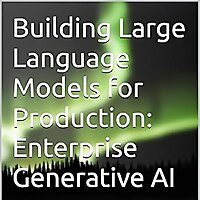 Building Large Language Models for Production: Enterprise Generative AI