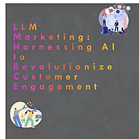 LLM Marketing: Harnessing AI to Revolutionize Customer Engagement