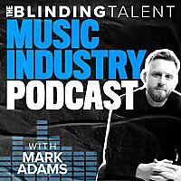 The Blinding Talent Music Industry Podcast with Mark Adams
