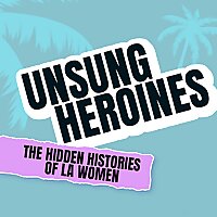 Unsung Heroines: The Hidden Histories of LA Women