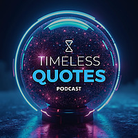Timeless Quotes Podcast: Life Lessons from All Across Humanity