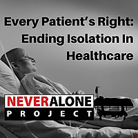 Every Patient's Right: Ending Isolation In Healthcare, a podcast of The NEVER Alone Project