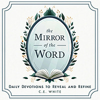 The Mirror of the Word: A Daily Devotional Podcast from C.E. White