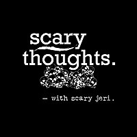 Scary Thoughts w/ Scary Jeri