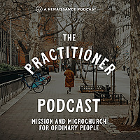 The Practitioner Podcast: Mission & Microchurch for Everyday People