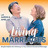 The Living Marriages Podcast | Effective Communication, Intimacy, Healthy Habits, Christian Counseli