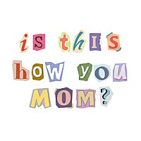 is this how you mom?