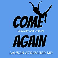 COME AGAIN: Sexuality and Orgasm with Dr. Lauren Streicher