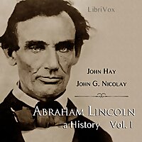 Abraham Lincoln: A History (Volume 1) by John Hay (1835 - 1905) and John George Nicolay (1832 - 190