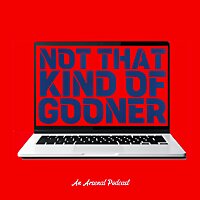 Not That Kind Of Gooner: An Arsenal Podcast