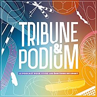 Tribune & Podium | Le podcast pour vivre les &eacute;motions du sport