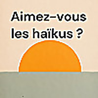 Aimez-vous les haïkus ?