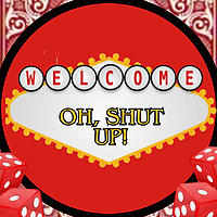 OH, SHUT UP!