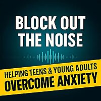 Block Out the Noise: Helping Teens and Young Adults Overcome Anxiety