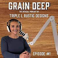 Grain Deep - Official Podcast of Triple L Rustic Designs